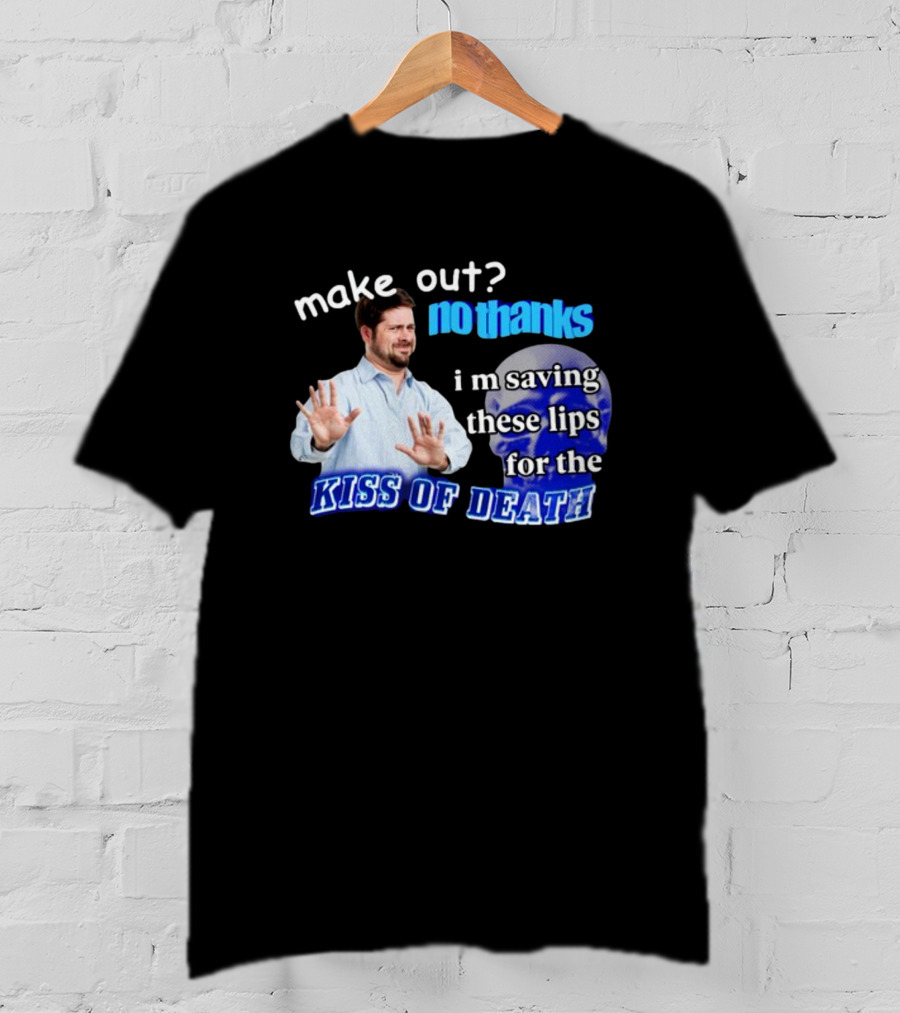 Kiss Of Death Meme Make Out No Thanks I'm Saving These Lips T-Shirt