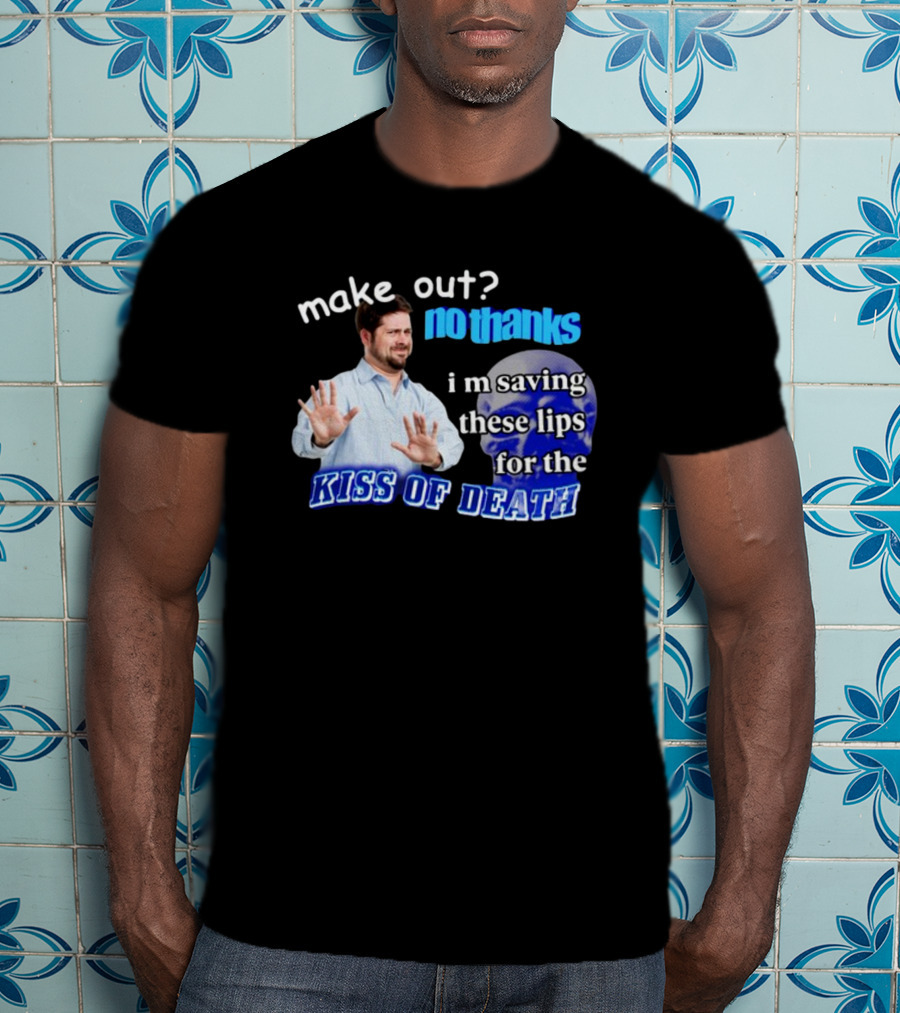 Kiss Of Death Meme Make Out No Thanks I'm Saving These Lips T-Shirt