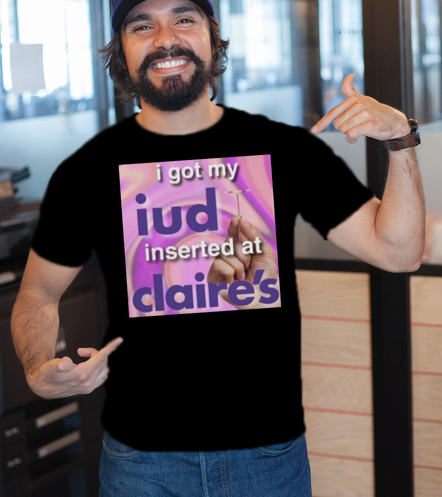 I Got My Iud Inserted At Claire's T-Shirt