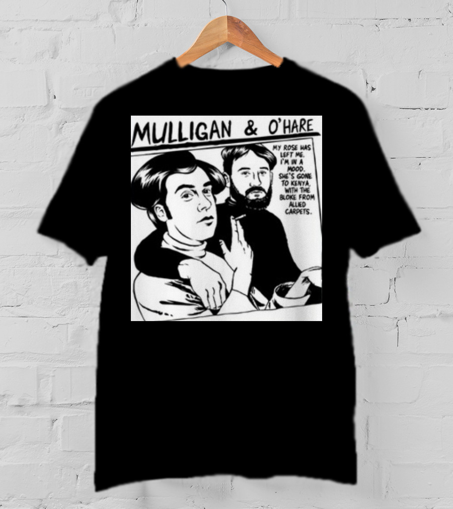 Mulligan And O'Hare My Rose Has Left Me For Kenya With The Bloke From Allied Carpets T-Shirt