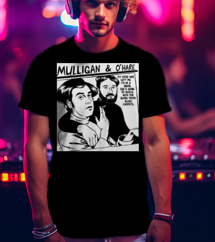 Mulligan And O'Hare My Rose Has Left Me For Kenya With The Bloke From Allied Carpets T-Shirt