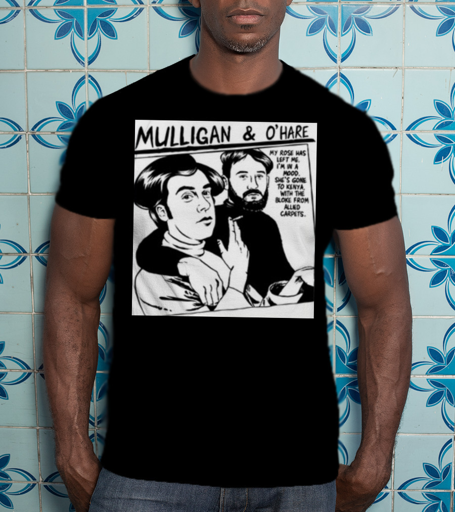 Mulligan And O'Hare My Rose Has Left Me For Kenya With The Bloke From Allied Carpets T-Shirt