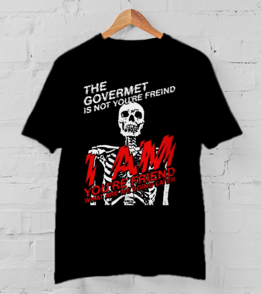 Dasharez0ne The Govermet Is Not You're Freind I Am You're Friend Skeleton T-Shirt