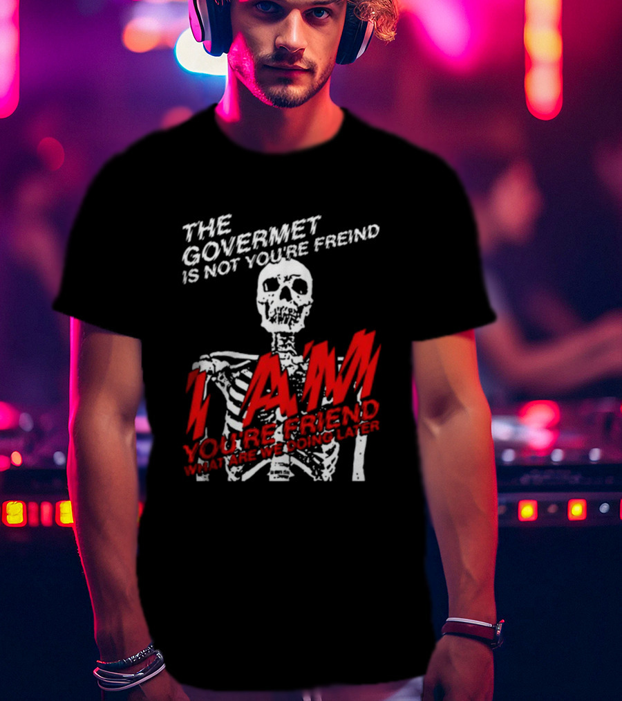 Dasharez0ne The Govermet Is Not You're Freind I Am You're Friend Skeleton T-Shirt