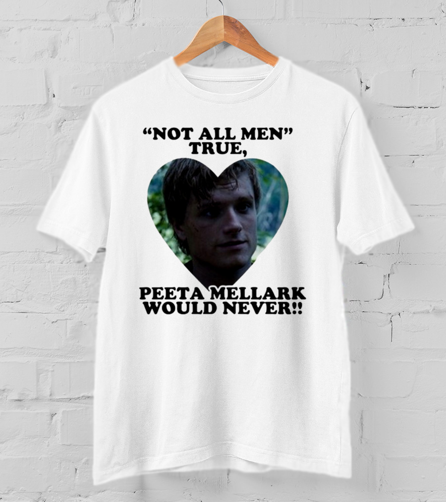 Not All Men True Peeta Mellark Would Never T-Shirt