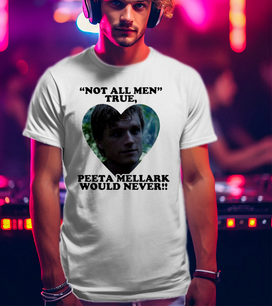 Not All Men True Peeta Mellark Would Never T-Shirt