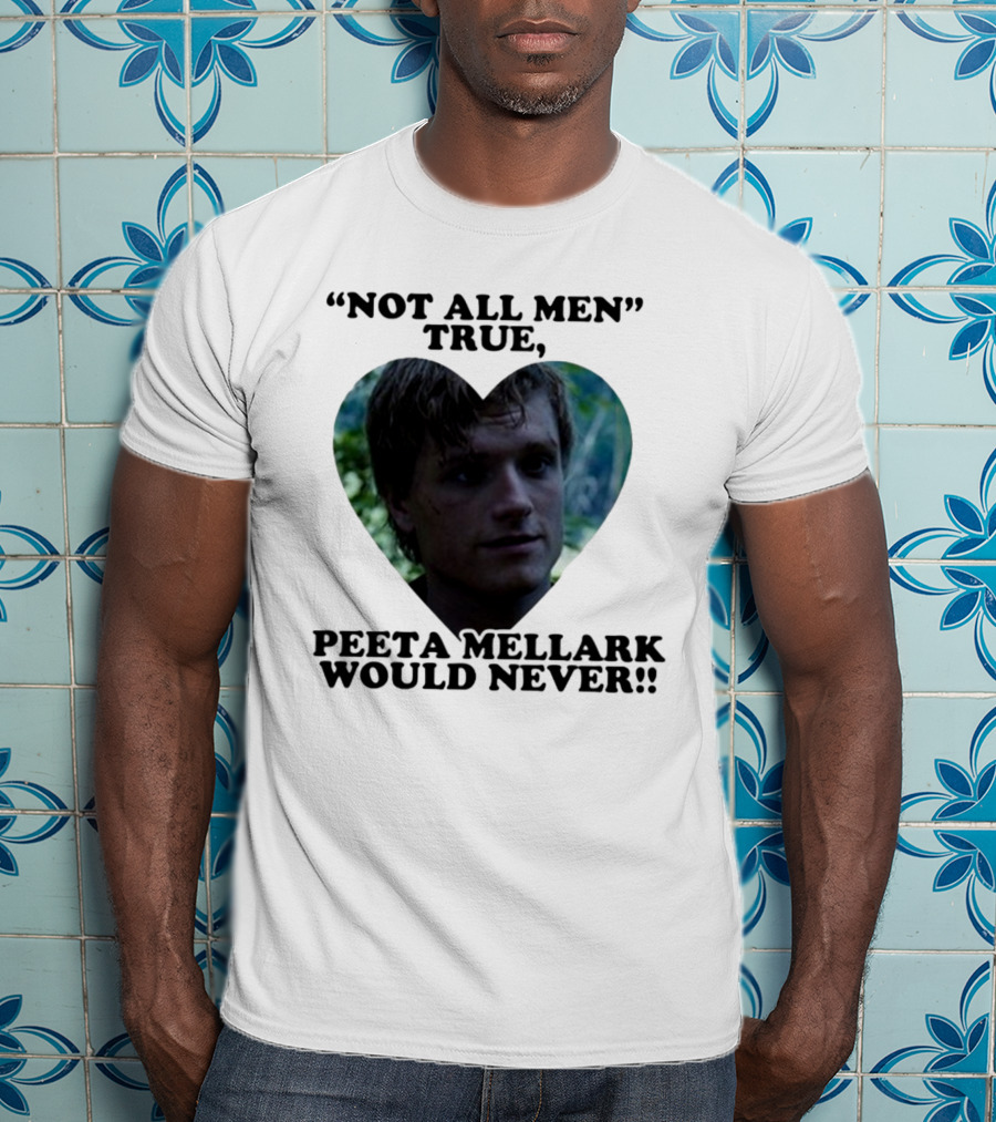 Not All Men True Peeta Mellark Would Never T-Shirt