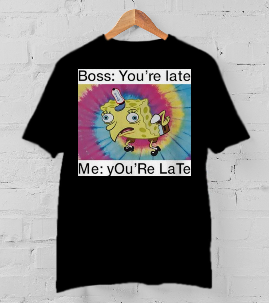 Boss You’re Late Me You’re Late SpongeBob Tie-Dye Mocking Meme T-Shirt