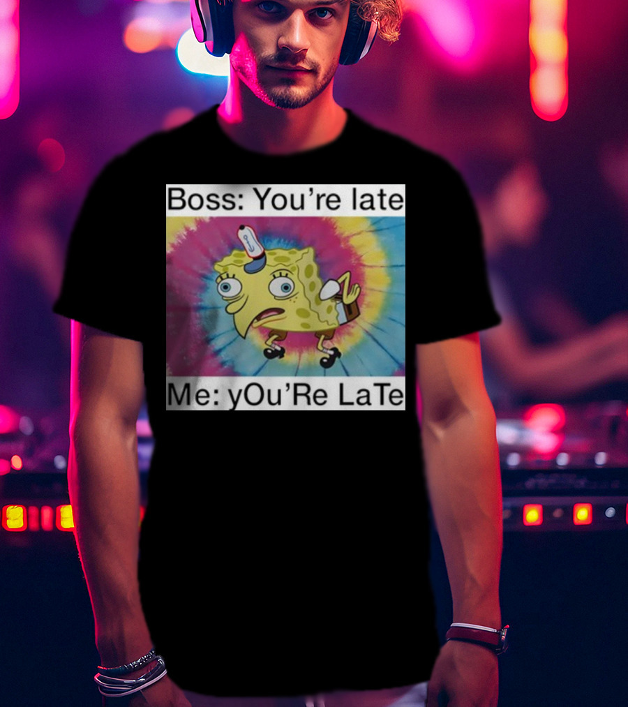 Boss You’re Late Me You’re Late SpongeBob Tie-Dye Mocking Meme T-Shirt