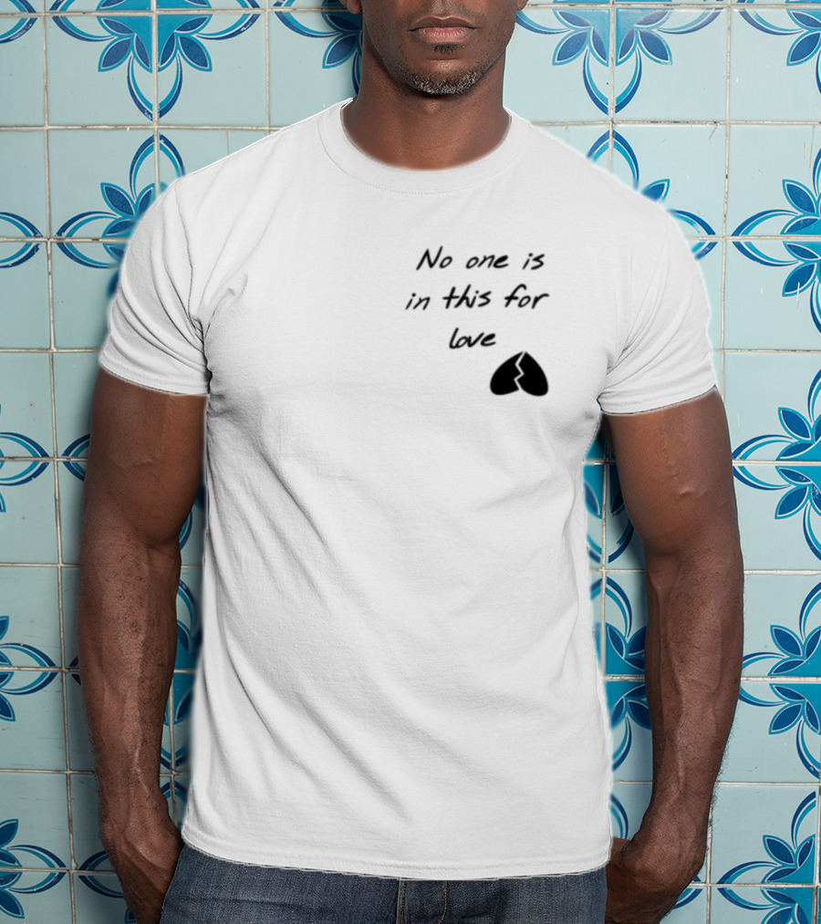 No One Is In This For Love Broken Heart T-Shirt