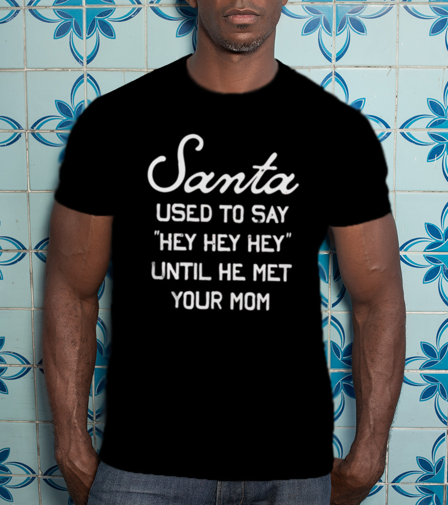 Santa Used To Say Hey Hey Hey Until He Met Your Mom T-Shirt
