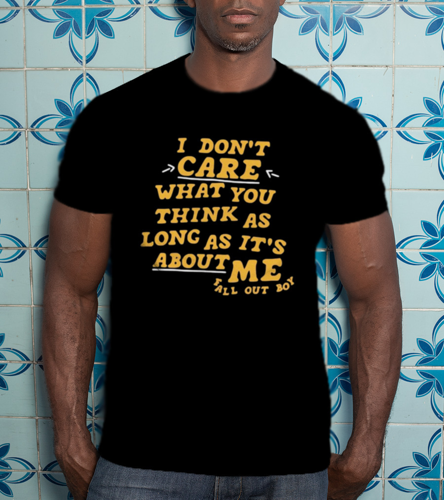 I Don't Care What You Think As Long As It's About Me Fall Out Boy T-Shirt