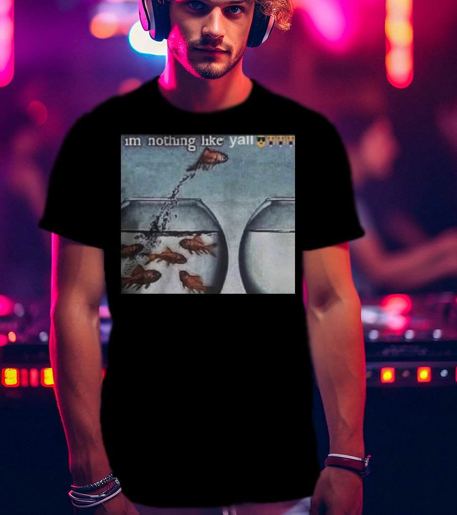 I'm Nothing Like Y'all Fish Jumping Out Of Bowl Emoji T-Shirt