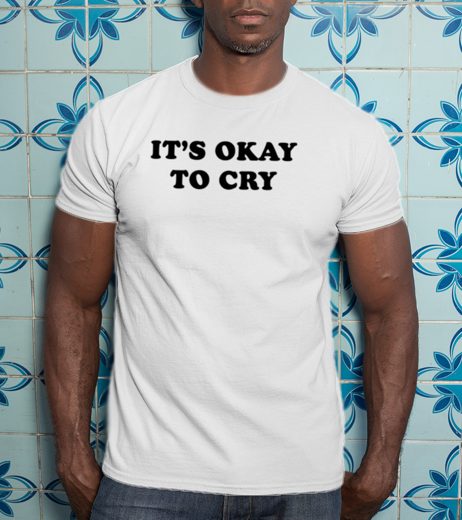 It's Okay To Cry Shirt Emotional Expression Message T-Shirt