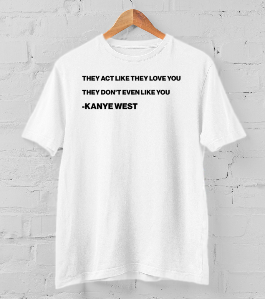 Shtreetwear They Act Like They Love You They Don’t Even Like You Kanye West T-Shirt