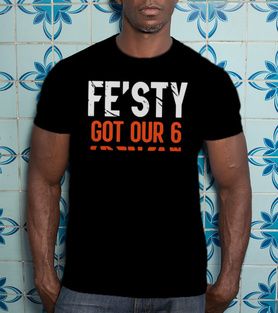 FE'ISTY GOT OUR 6 T-Shirt