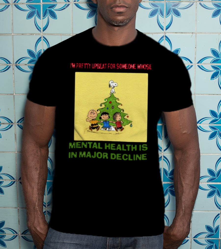 I'm Pretty Upbeat For Someone Whose Mental Health Is In Major Decline Peanuts Christmas Tree Snoopy Charlie Brown And Friends T-Shirt