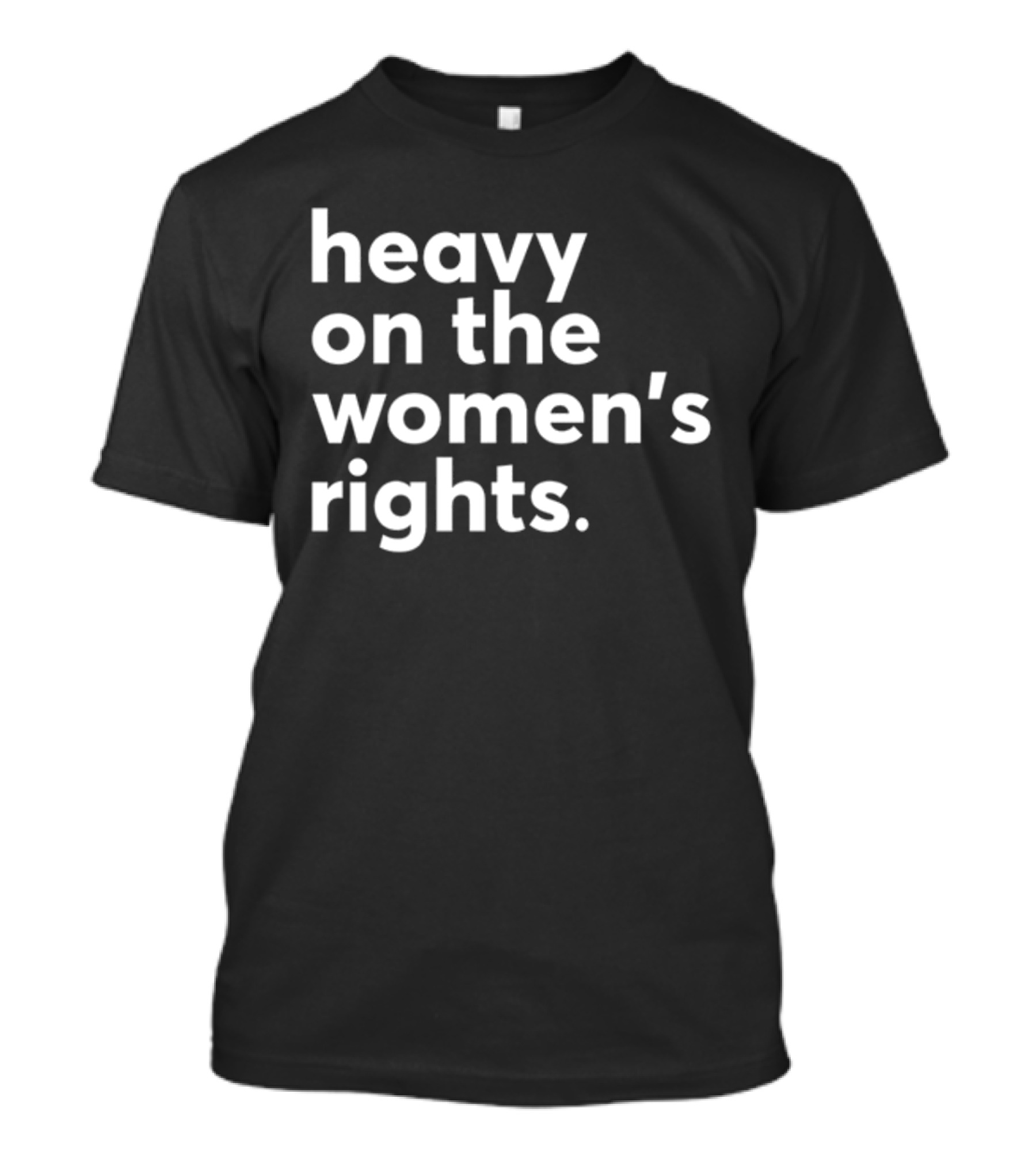 Heavy On The Women's Rights Harry A Dunn T-Shirt