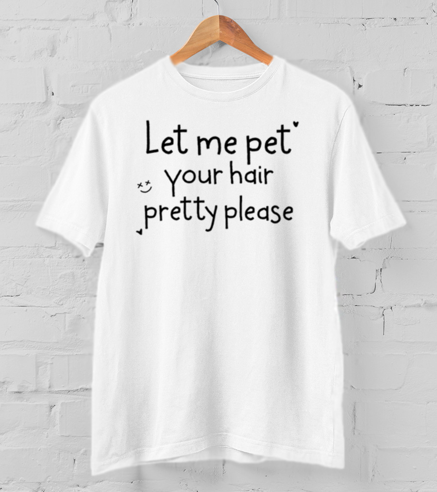 Let Me Pet Your Hair Pretty Please T-Shirt