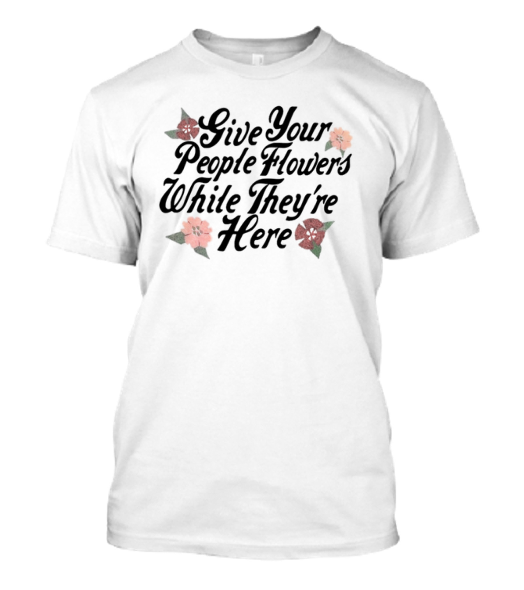 Made Mobb Give Your People Flowers While They're Here Floral Text T-Shirt
