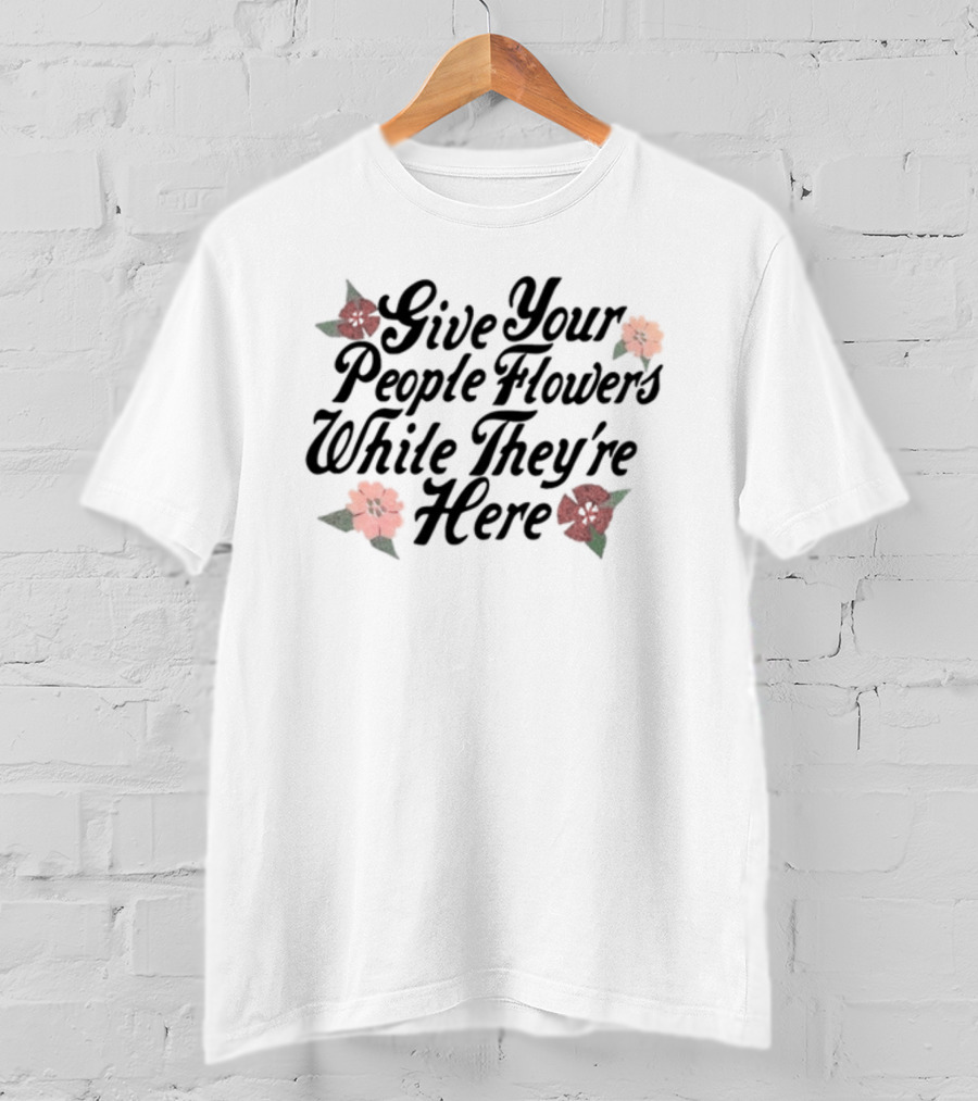 Made Mobb Give Your People Flowers While They're Here Floral Text T-Shirt