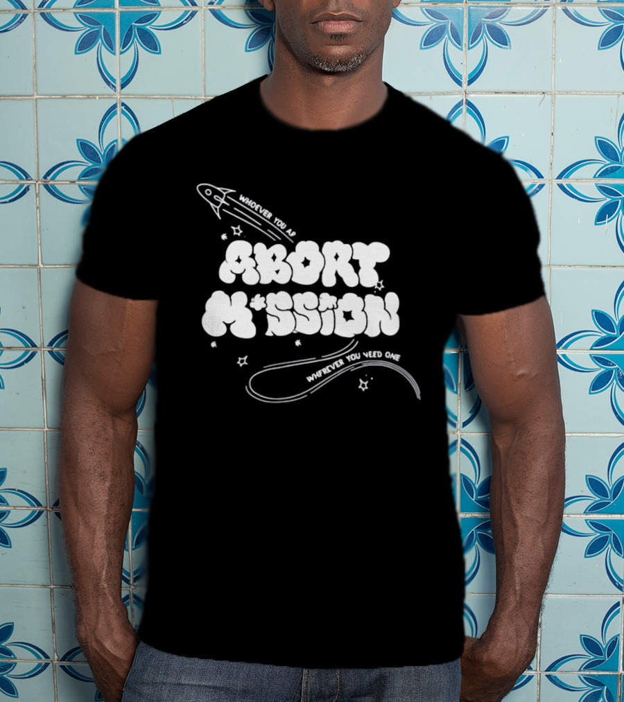 Whoever You Are Abort Mission Wherever You Need One T-Shirt