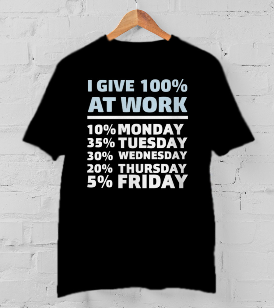 I Give 100% At Work 10% Monday 35% Tuesday 30% Wednesday 20% Thursday 5% Friday Humorous Workweek Breakdown T-Shirt