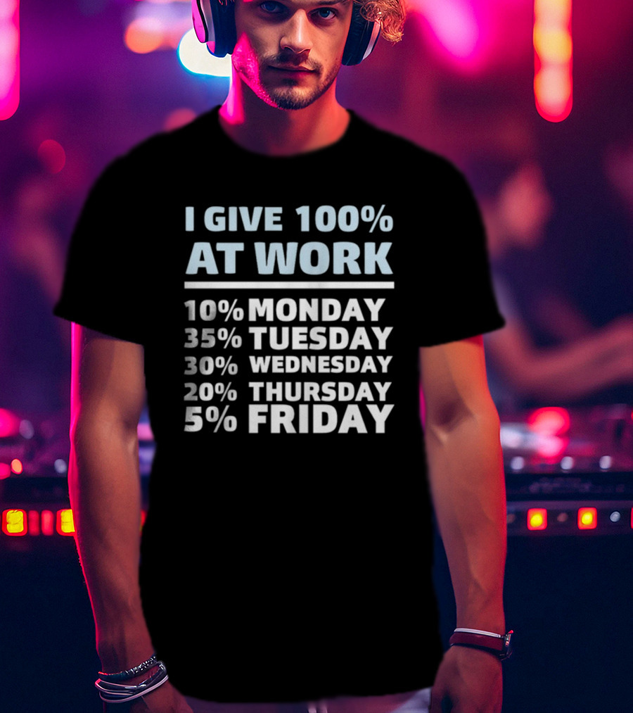 I Give 100% At Work 10% Monday 35% Tuesday 30% Wednesday 20% Thursday 5% Friday Humorous Workweek Breakdown T-Shirt
