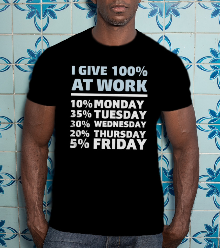 I Give 100% At Work 10% Monday 35% Tuesday 30% Wednesday 20% Thursday 5% Friday Humorous Workweek Breakdown T-Shirt