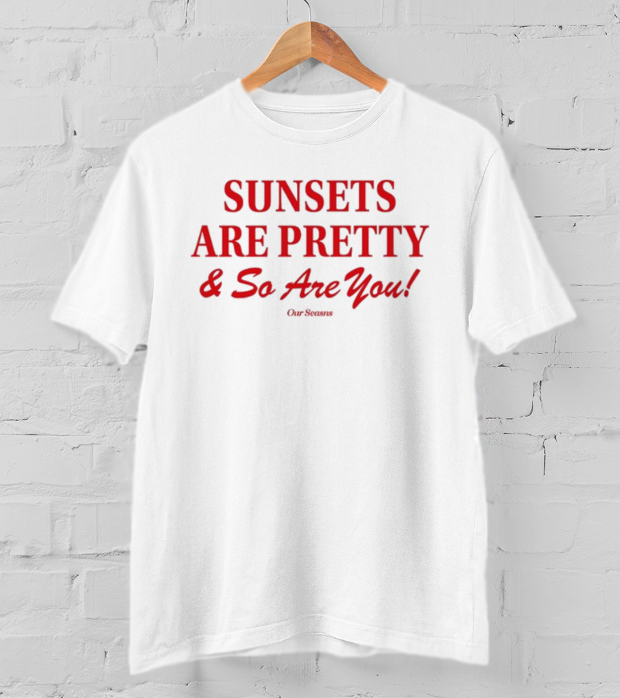 SUNSETS ARE PRETTY And So Are You Our Season T-Shirt