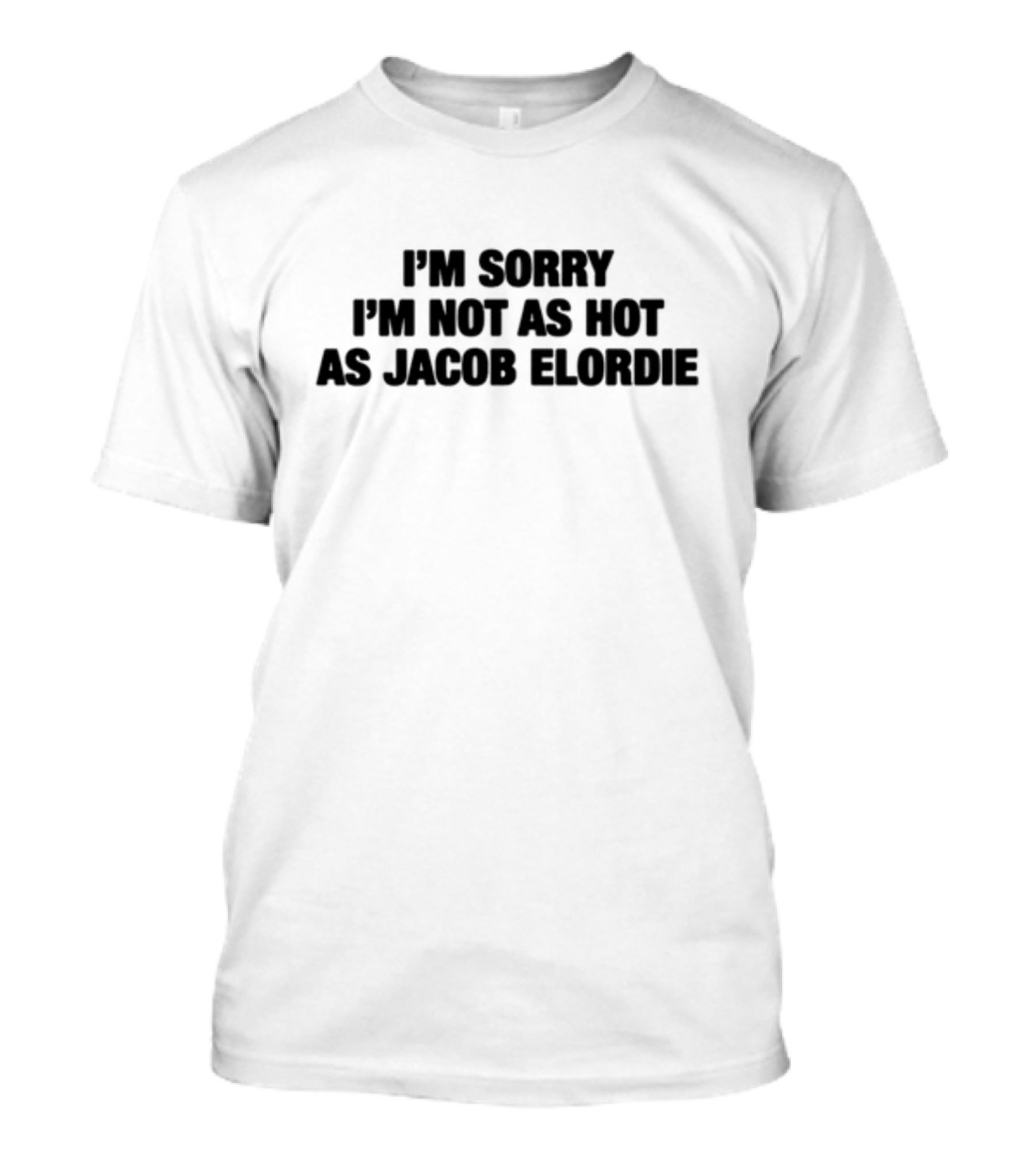 I'm Sorry I'm Not As Hot As Jacob Elordie T-Shirt