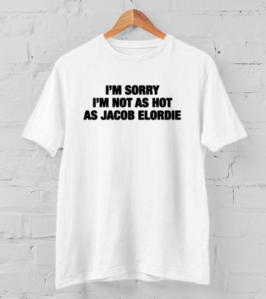 I'm Sorry I'm Not As Hot As Jacob Elordie T-Shirt