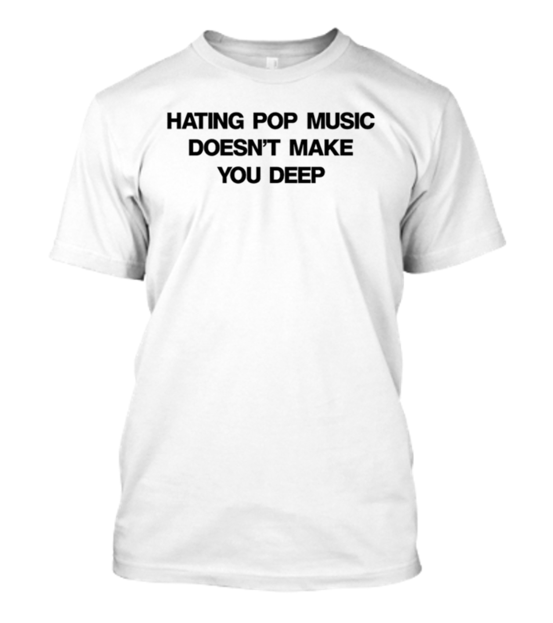 Hating Pop Music Doesn't Make You Deep T-Shirt