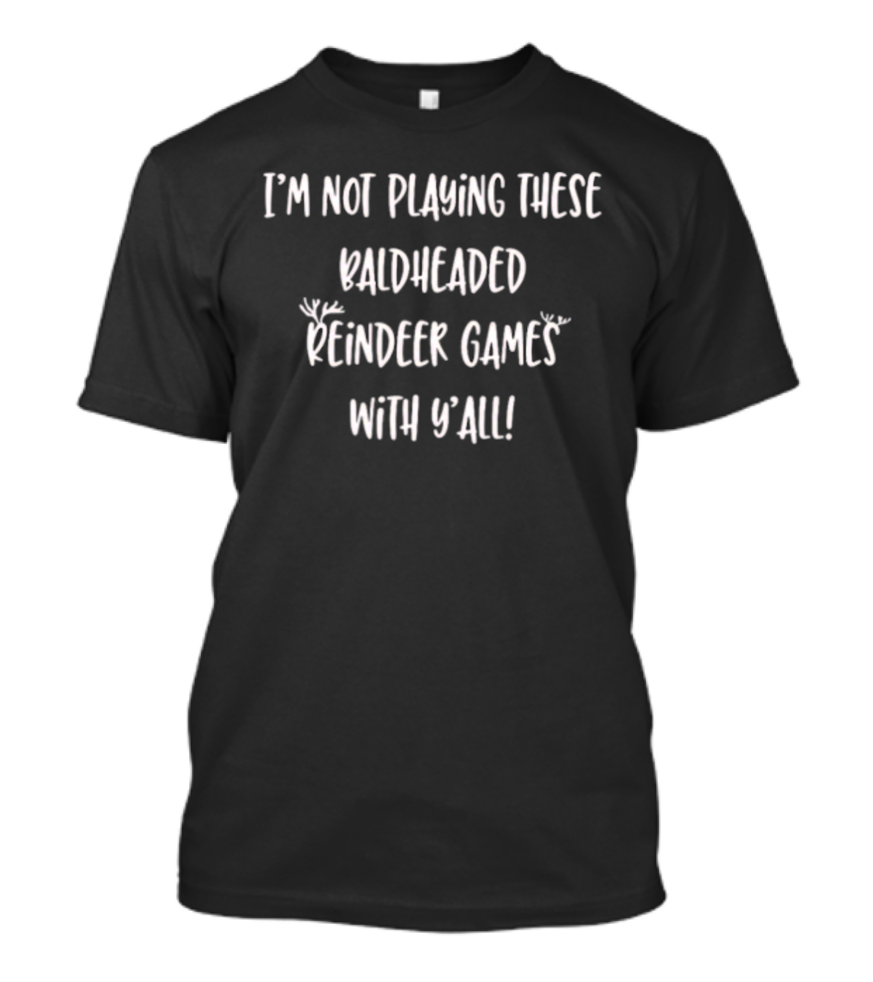 I'm Not Playing These Baldheaded Reindeer Games With Y'all Christmas Humor T-Shirt