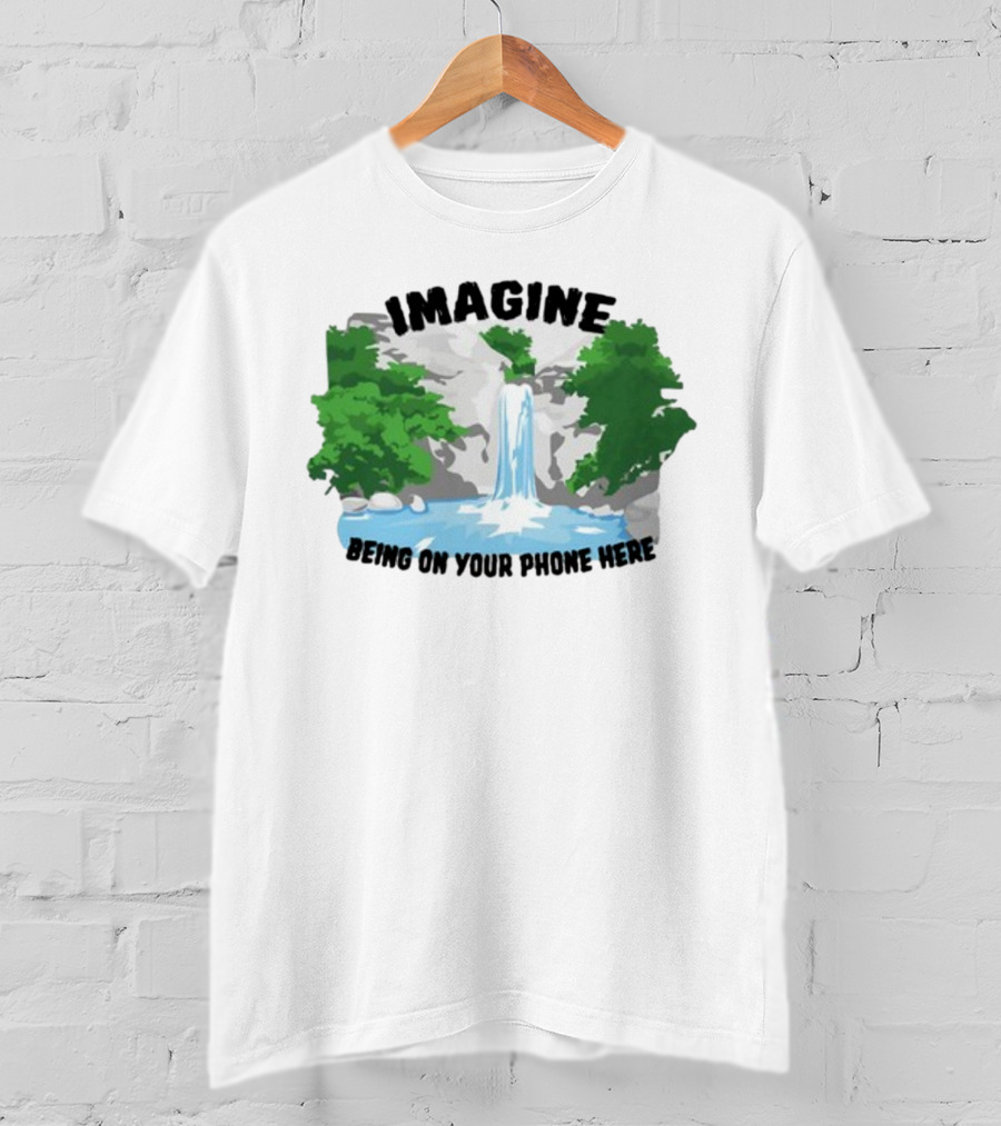Imagine Being On Your Phone Here Waterfall Nature Scene T-Shirt