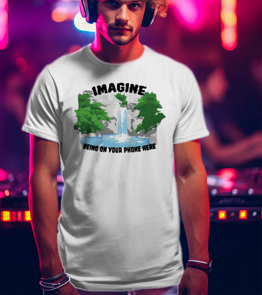 Imagine Being On Your Phone Here Waterfall Nature Scene T-Shirt