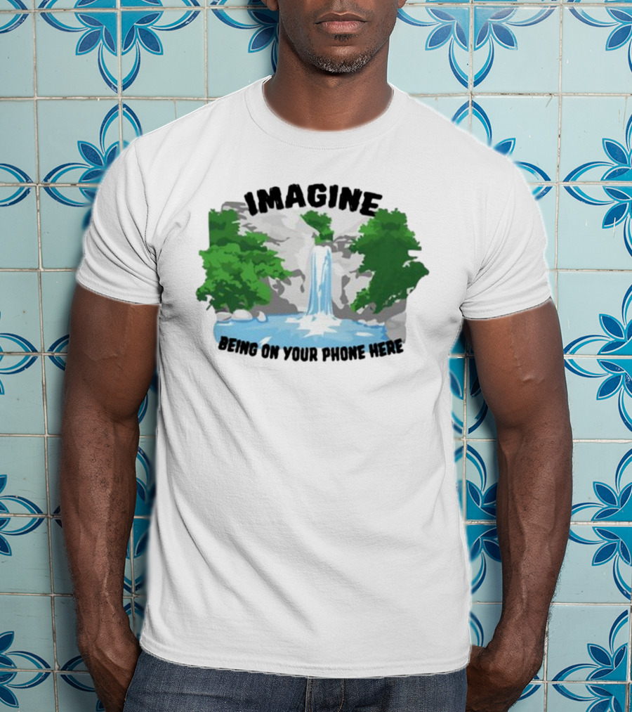 Imagine Being On Your Phone Here Waterfall Nature Scene T-Shirt