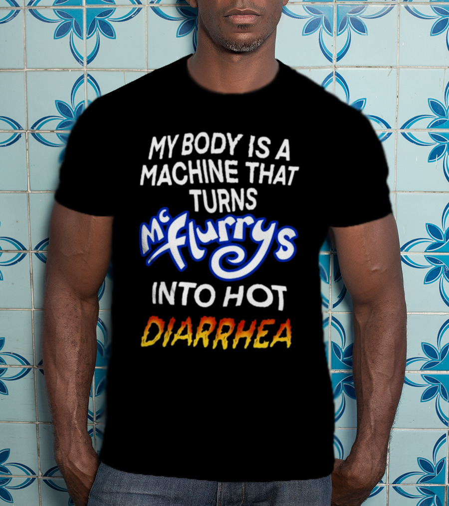 Teenhearts My Body Is A Machine That Turns Mc Flurrys Into Hot Diarrhea T-Shirt
