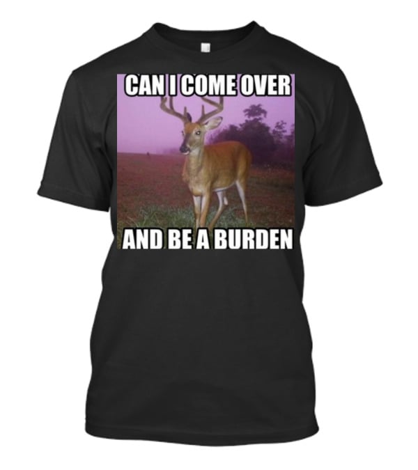 Whotfisjovana Can I Come Over And Be A Burden Funny Deer Meme T-Shirt