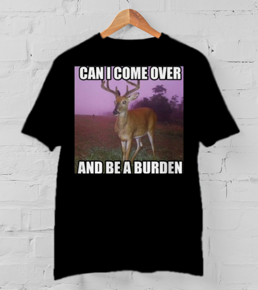 Whotfisjovana Can I Come Over And Be A Burden Funny Deer Meme T-Shirt