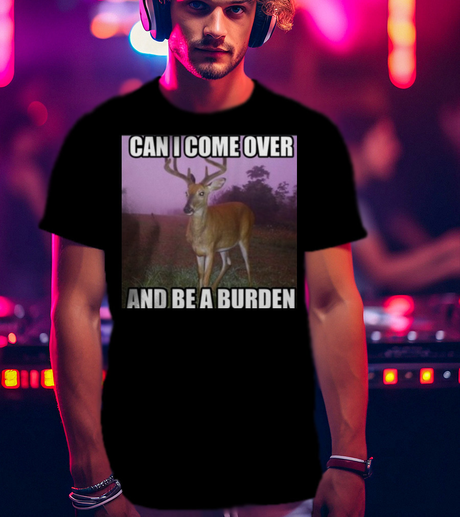 Whotfisjovana Can I Come Over And Be A Burden Funny Deer Meme T-Shirt