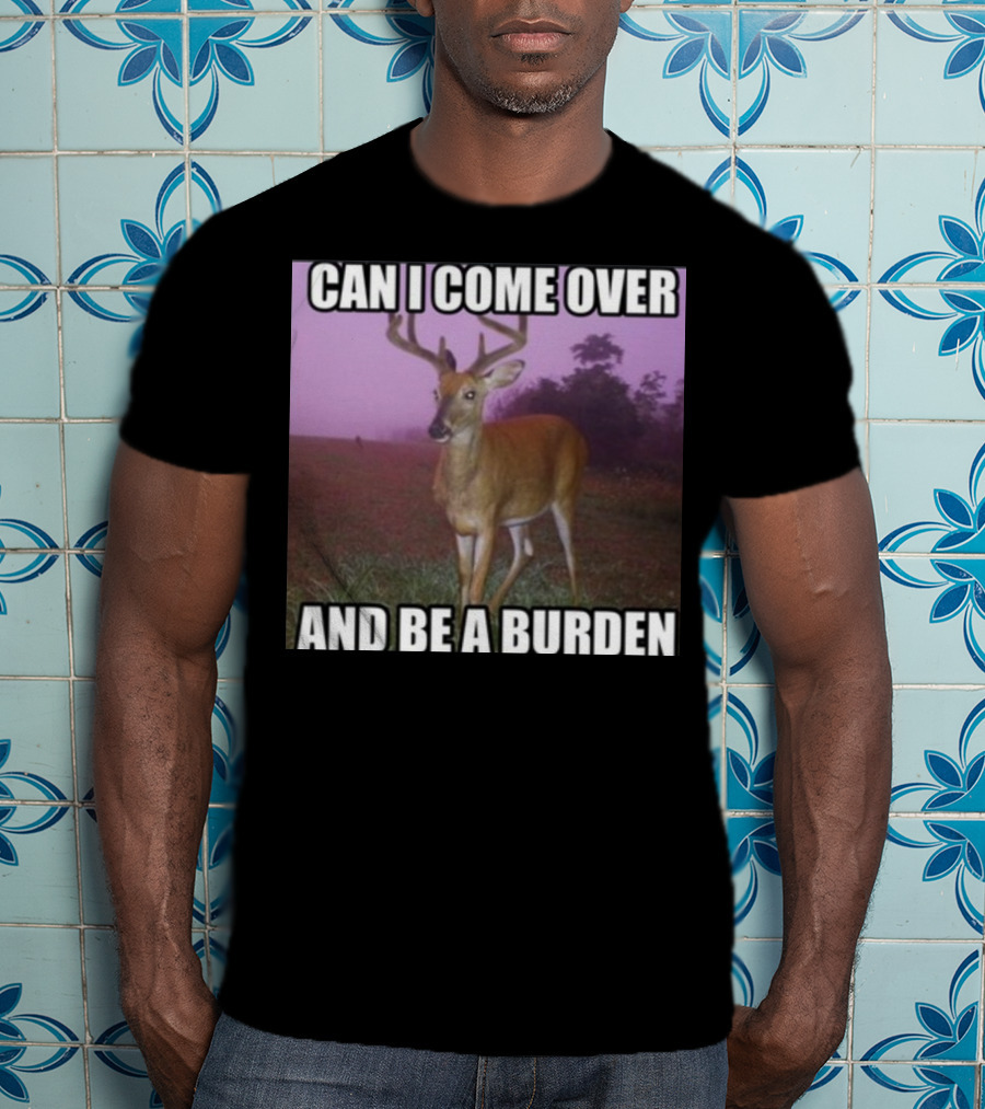 Whotfisjovana Can I Come Over And Be A Burden Funny Deer Meme T-Shirt