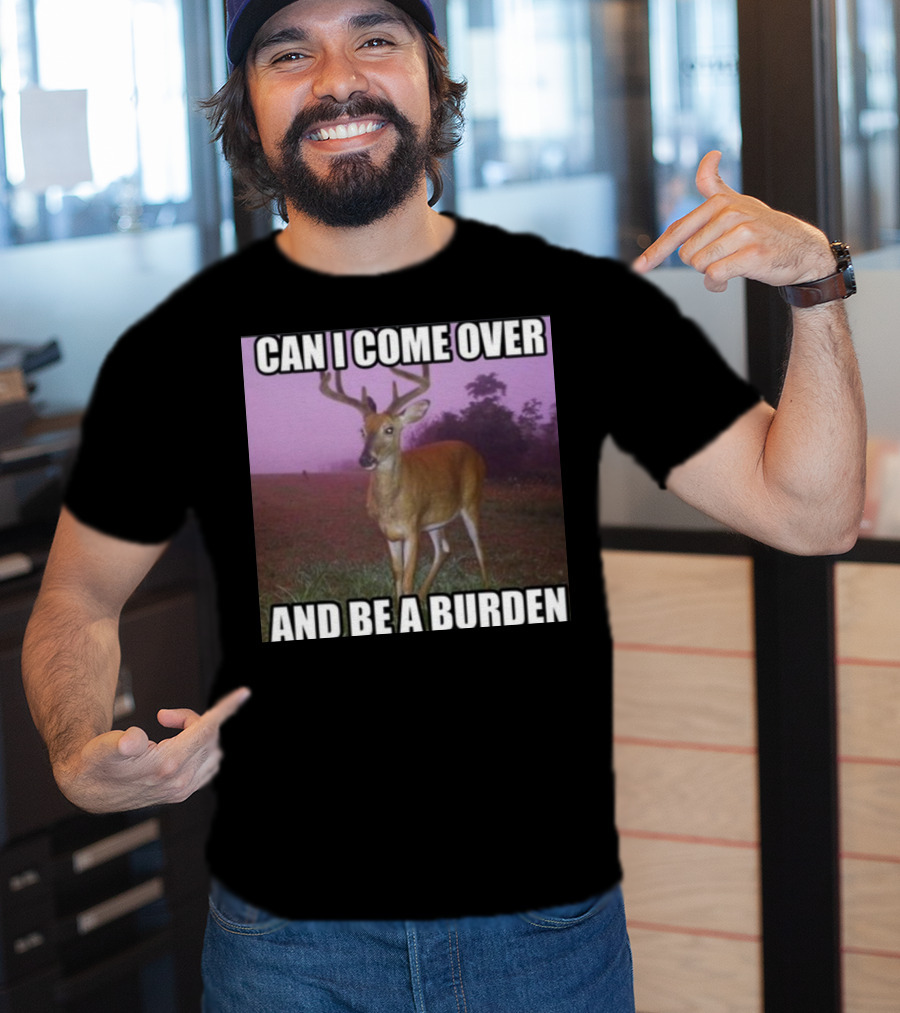 Whotfisjovana Can I Come Over And Be A Burden Funny Deer Meme T-Shirt