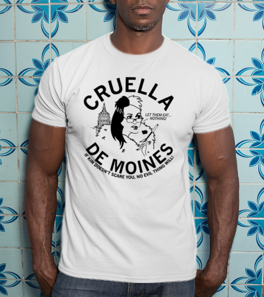 Cruella De Moines Let Them Eat Nothing If Kim Doesn't Scare You No Evil Thing Will T-Shirt