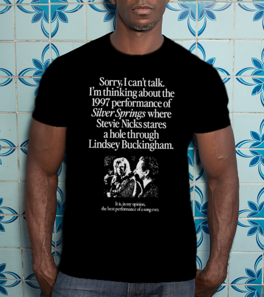 Sorry I Can't Talk I'm Thinking About The 1997 Performance Of Silver Springs Where Stevie Nicks Stares A Hole Through Lindsey Buckingham T-Shirt