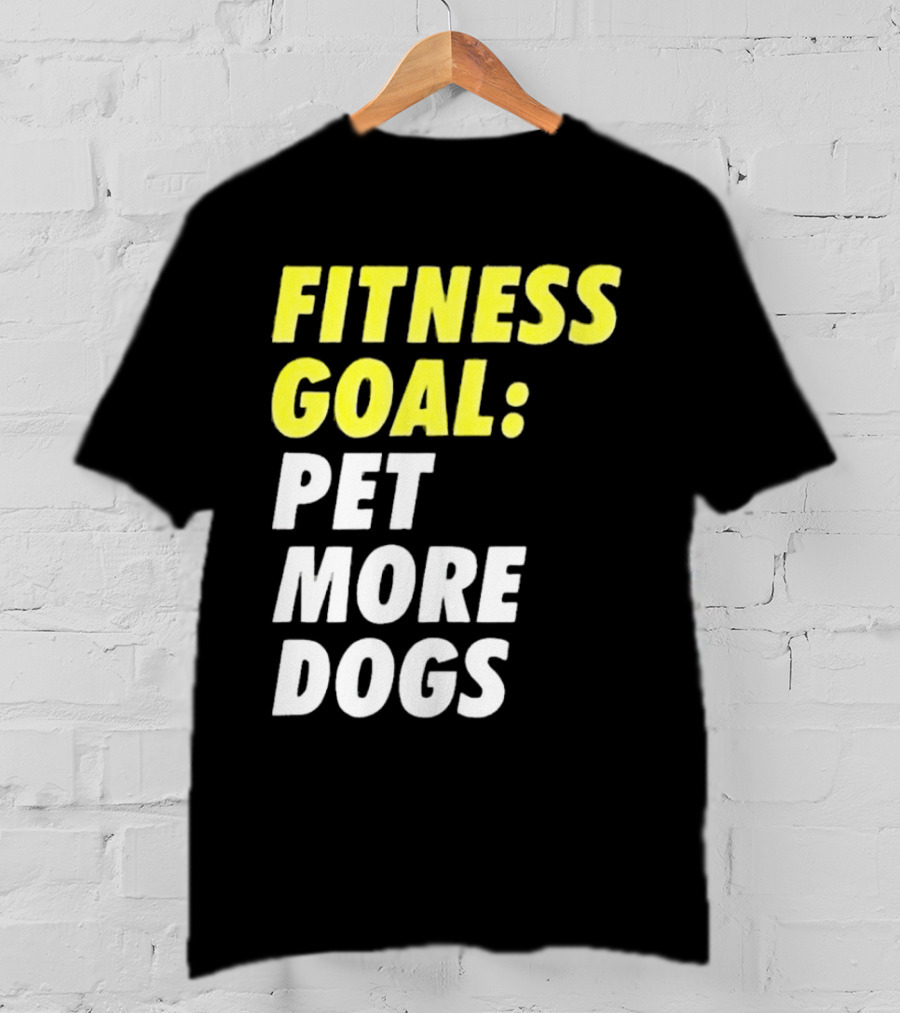 FITNESS GOAL PET MORE DOGS T-Shirt