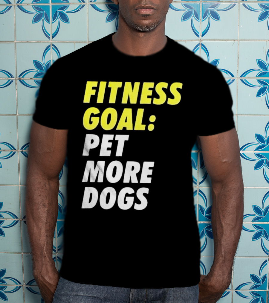 FITNESS GOAL PET MORE DOGS T-Shirt