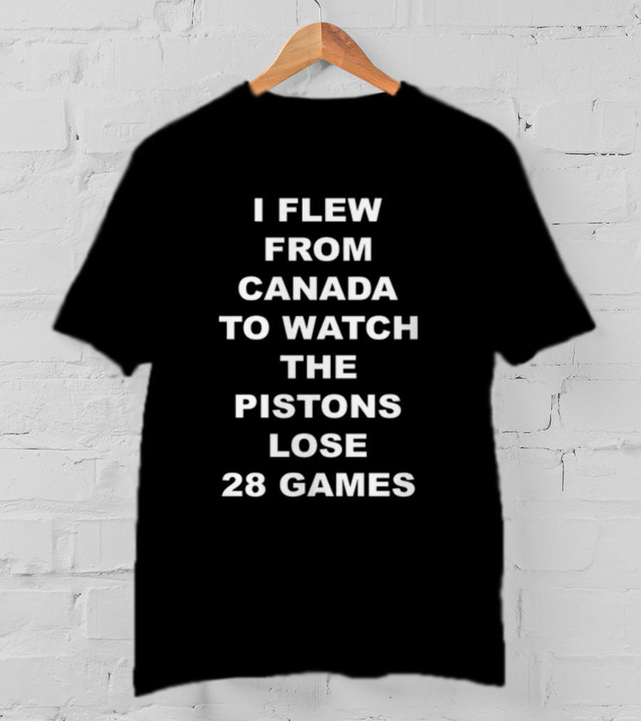 I Flew From Canada To Watch The Pistons Lose 28 Games T-Shirt