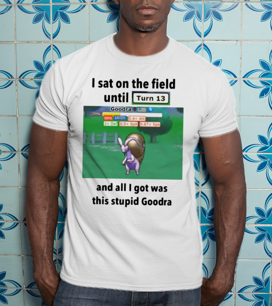 I Sat On The Field Until Turn 13 And All I Got Was This Stupid Goodra Profshroomish T-Shirt