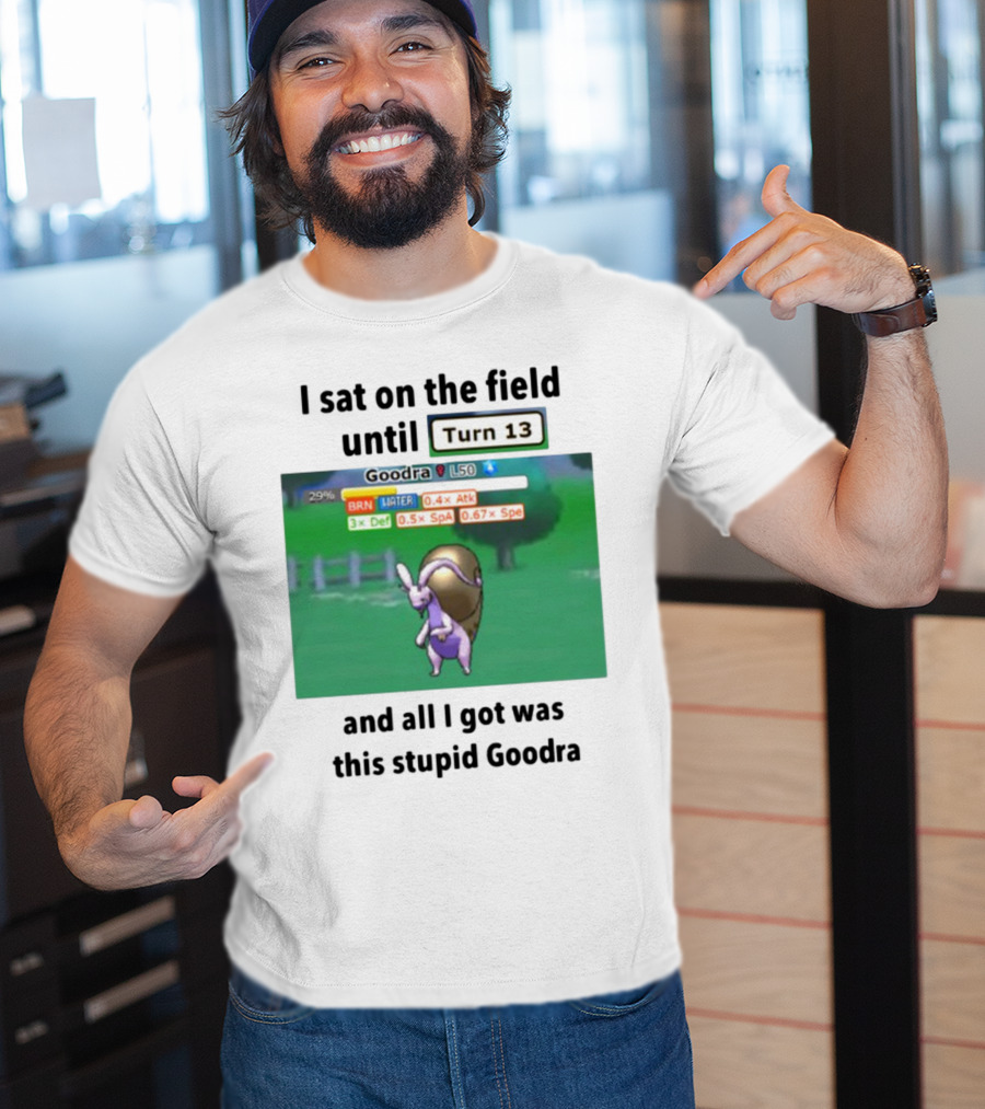 I Sat On The Field Until Turn 13 And All I Got Was This Stupid Goodra Profshroomish T-Shirt